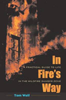 In Fire's Way: A Practical Guide to Life in the Wildfire Danger Zone - Wolf, Tom