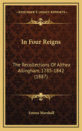 In Four Reigns: The Recollections of Althea Allingham, 1785-1842 (1887)
