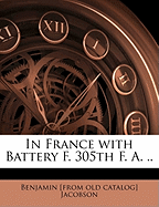 In France with Battery F. 305th F. A. ..