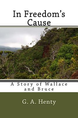 In Freedom's Cause: A Story of Wallace and Bruce - G a Henty