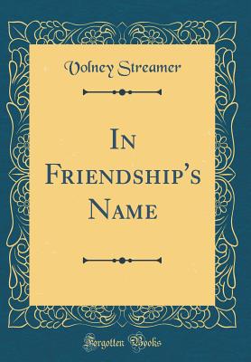 In Friendship's Name (Classic Reprint) - Streamer, Volney