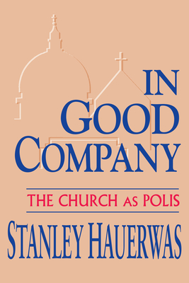 In Good Company: The Church as Polis - Hauerwas, Stanley, Dr.
