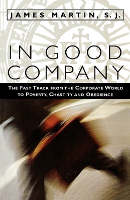 In Good Company: The Fast Track from the Corporate World to Poverty, Chastity, and Obedience - Martin, James, Rev., Sj