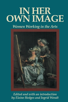 In Her Own Image: Women Working in the Arts - Hedges, Elaine (Editor), and Wendt, Ingrid (Editor)