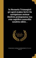 In Hermetis Trismegisti qvi apvd Arabes fertvr De castigatione animae libellvm prolegomena vna cvm capitibvs nonnvllis nondvm editis ..