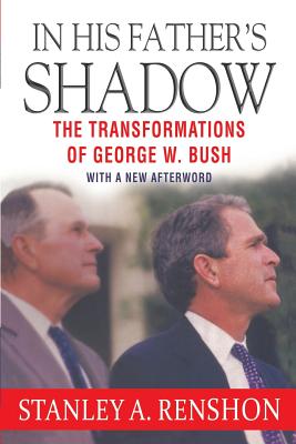 In His Father's Shadow: The Transformations of George W. Bush - Renshon, Stanley a Professor