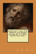 In His Name. a Story of the Waldenses, Seven Hundred Years Ago . by: E. E. Hale /Edward Everett Hale