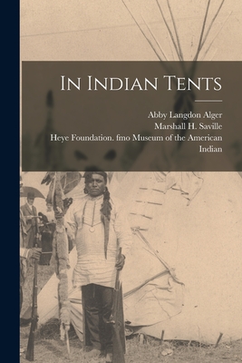 In Indian Tents - Alger, Abby Langdon, and Saville, Marshall H (Marshall Howard) (Creator), and Museum of the American Indian, Heye F (Creator)