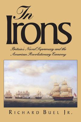 In Irons: Britains Naval Supremacy and the American Revolutionary Economy - Buel, Richard, Jr.
