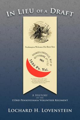 In Lieu of a Draft: A History of the 153rd Pennsylvania Volunteer Regiment - Lovenstein, Lochard H