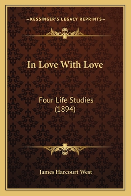 In Love With Love: Four Life Studies (1894) - West, James Harcourt