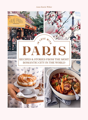 In Love with Paris: Recipes & Stories from the Most Romantic City in the World - Weber, Anne-Katrin