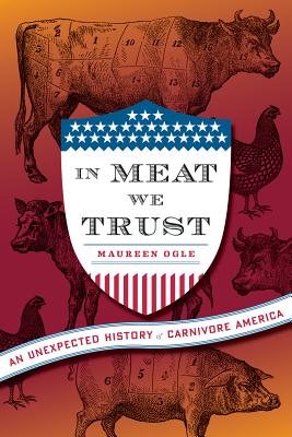 In Meat We Trust: An Unexpected History of Carnivore America - Ogle, Maureen, Professor