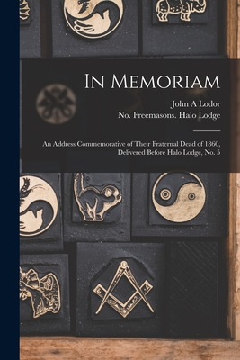 In Memoriam: an Address Commemorative of Their Fraternal Dead of 1860, Delivered Before Halo Lodge, No. 5 - Lodor, John a, and Freemasons Halo Lodge, No 5 (Cahaba (Creator)