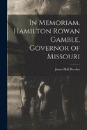 In Memoriam. Hamilton Rowan Gamble, Governor of Missouri