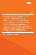 In Memoriam: The Seventy-Fifth General Assembly of Ohio; In Loving Tribute to the Memory of William McKinley of Ohio, Soldier, Congressman, Governor, and President of the United States of America (Classic Reprint)