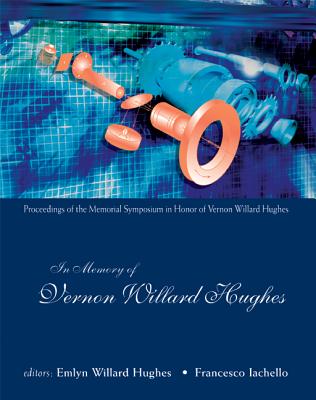 In Memory of Vernon Willard Hughes - Proceedings of the Memorial Symposium in Honor of Vernon Willard Hughes - Hughes, Emlyn Willard (Editor), and Iachello, Francesco (Editor)