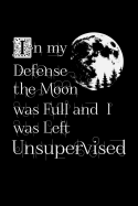 In My Defense The Moon Was Full And I Was Left Unsupervised: Blank Lined Notebook Journal Composition Notebook Exercise Book (120 Page, 6 x 9 inch) Soft Cover, Matte Finish