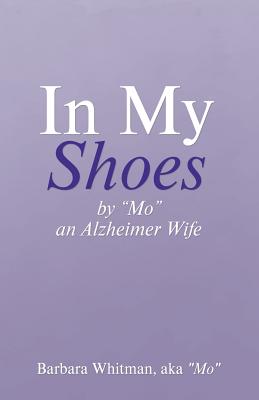 In My Shoes: By "Mo", an Alzheimer Wife - Whitman, Aka Mo Barbara