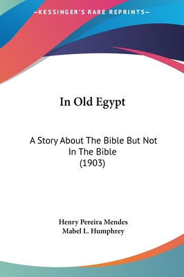 In Old Egypt: A Story about the Bible But Not in the Bible (1903) - Mendes, Henry Pereira, and Humphrey, Mabel L (Illustrator)