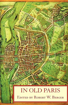 In Old Paris: An Anthology of Source Descriptions, 1323-1790 - Berger, Robert W (Editor), and Jean de Jandun, and Guillebert de Mets