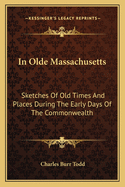 In Olde Massachusetts: Sketches of Old Times and Places During the Early Days of the Commonwealth