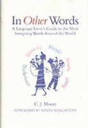 In Other Words: A Language Lover's Guide to the Most Intriguing Words Around the World - Moore, Christopher J.