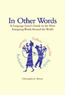 In Other Words: A Language Lover's Guide to the Most Intriguing Words Around the World - Moore, Christopher