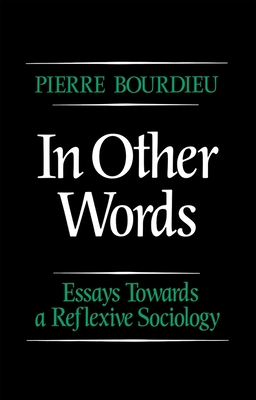 In Other Words: Essays Towards a Reflexive Sociology - Burke, Peter, and Bourdieu, Pierre, Professor, and Robinson, Claire, Mphil (Translated by)