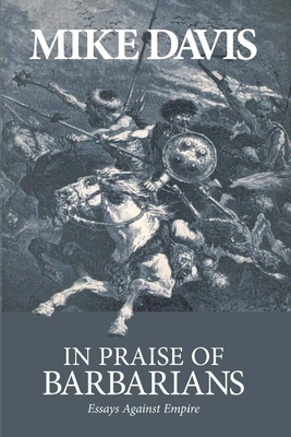 In Praise of Barbarians: Essays Against Empire - Davis, Mike