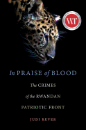 In Praise of Blood: The Crimes of the Rwandan Patriotic Front
