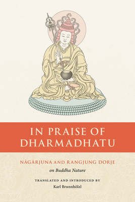 In Praise of Dharmadhatu: Nagarjuna and Rangjung Dorje on Buddha Nature - Nagarjuna, and Brunnhlzl, Karl (Translated by), and Dorje, Rangjung