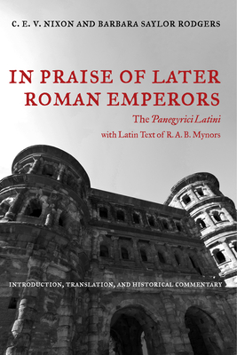 In Praise of Later Roman Emperors: The Panegyrici Latini Volume 21 - Nixon, C E V, and Rodgers, Barbara Saylor