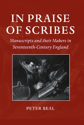 In Praise of Scribes: Manuscripts and Their Makers in Seventeenth-Century England - Beal, Peter