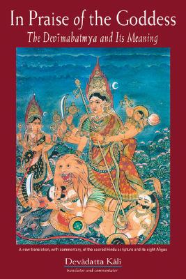 In Praise of the Goddess: The Devimahatmya and Its Meaning - Kali, Devadatta (Translated by)