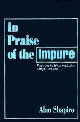 In Praise of the Impure: Poetry and the Ethical Imagination: Essays, 1980-1991 - Shapiro, Alan