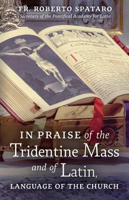 In Praise of the Tridentine Mass and of Latin, Language of the Church - Spataro, Roberto, Fr., and Burke, Raymond Leo Cardinal (Foreword by), and Owens, Patrick M (Introduction by)