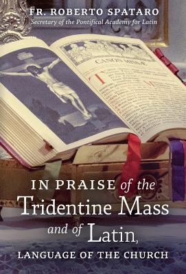 In Praise of the Tridentine Mass and of Latin, Language of the Church - Spataro, Roberto, Fr., and Burke, Raymond Leo Cardinal (Foreword by), and Owens, Patrick M (Introduction by)