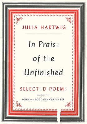 In Praise of the Unfinished: Selected Poems - Hartwig, Julia, and Carpenter, John (Translated by), and Carpenter, Bogdana (Translated by)