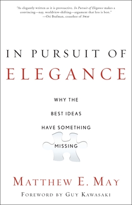 In Pursuit of Elegance: Why the Best Ideas Have Something Missing - May, Matthew E, and Kawasaki, Guy (Foreword by)