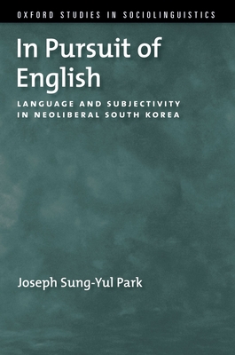 In Pursuit of English: Language and Subjectivity in Neoliberal South Korea - Sung-Yul Park, Joseph