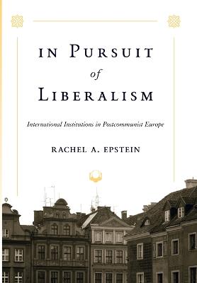 In Pursuit of Liberalism: International Institutions in Postcommunist Europe - Epstein, Rachel A, Professor