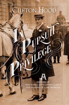 In Pursuit of Privilege: A History of New York City's Upper Class and the Making of a Metropolis - Hood, Clifton, Professor