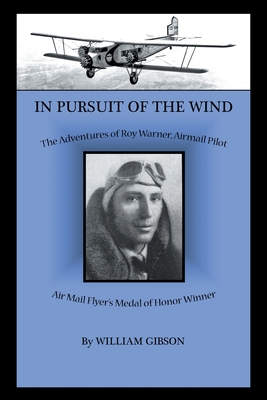 In Pursuit of the Wind: The Adventures of Roy Warner, Airmail Pilot - Gibson, William