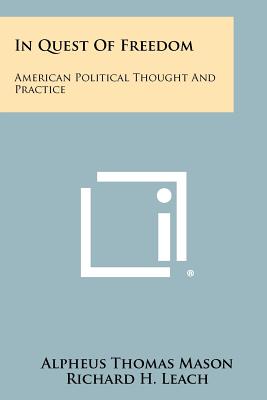 In Quest of Freedom: American Political Thought and Practice - Mason, Alpheus Thomas, and Leach, Richard H