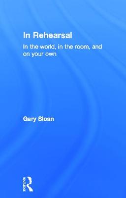 In Rehearsal: In the World, in the Room, and On Your Own - Sloan, Gary