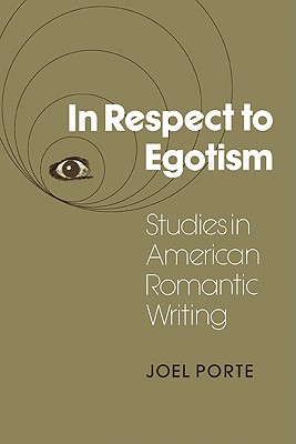 In Respect to Egotism: Studies in American Romantic Writing - Porte, Joel