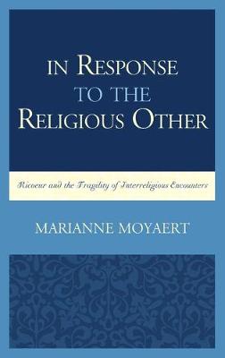 In Response to the Religious Other: Ricoeur and the Fragility of Interreligious Encounters - Moyaert, Marianne