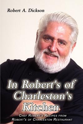 In Robert's of Charleston's Kitchen: Chef Robert's Recipes from Robert's of Charleston Restaurant - Dickson, Robert a