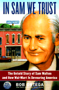 In Sam We Trust: The Untold Story of Sam Walton and Wal-Mart, the World's Most Powerful Retailer - Ortega, Bob